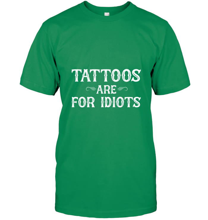 Tattoos Are For Idiots